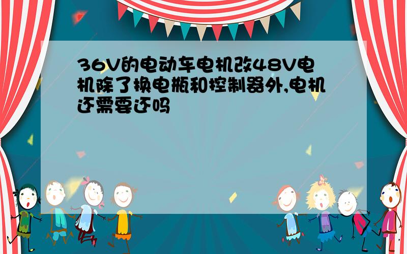 36V的电动车电机改48V电机除了换电瓶和控制器外,电机还需要还吗