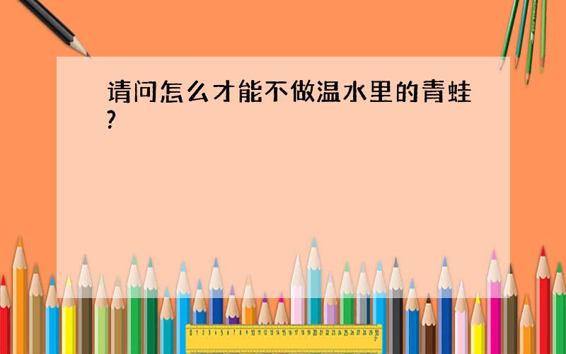 请问怎么才能不做温水里的青蛙?