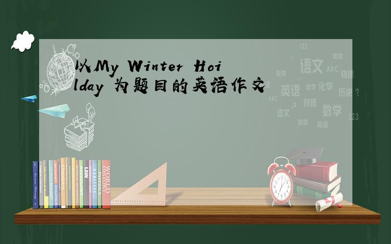 以My Winter Hoilday 为题目的英语作文