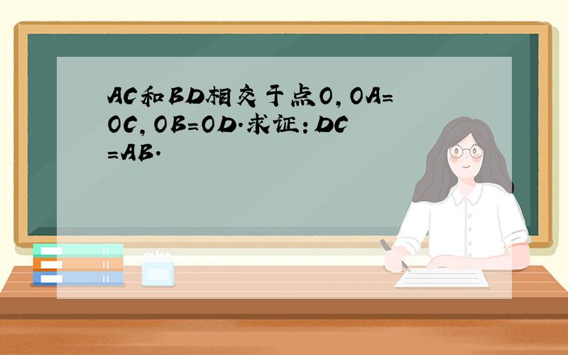 AC和BD相交于点O，OA=OC，OB=OD．求证：DC=AB．