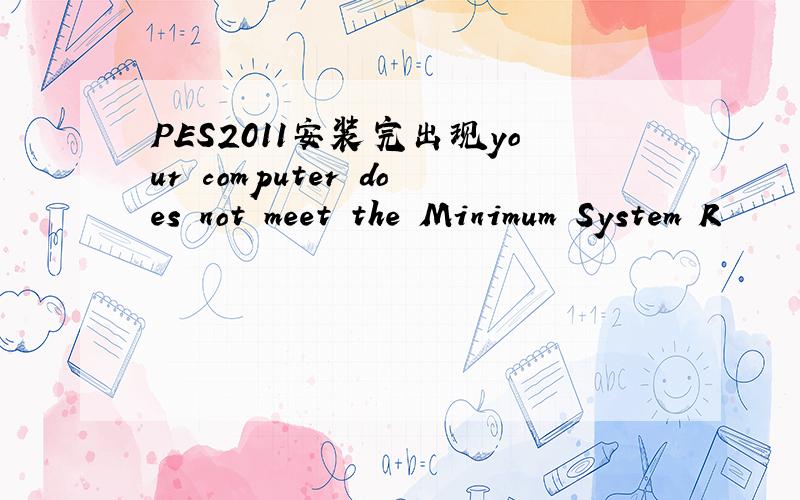 PES2011安装完出现your computer does not meet the Minimum System R