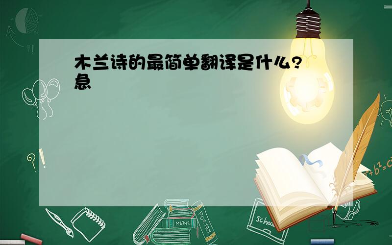 木兰诗的最简单翻译是什么? 急