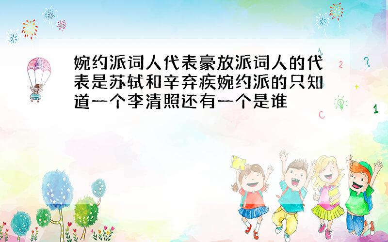 婉约派词人代表豪放派词人的代表是苏轼和辛弃疾婉约派的只知道一个李清照还有一个是谁