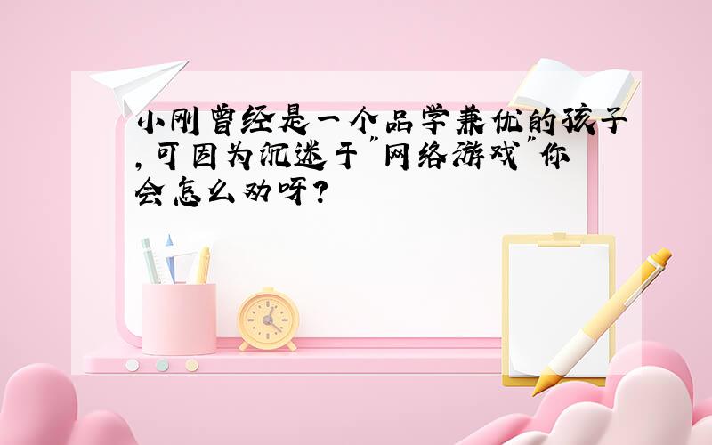 小刚曾经是一个品学兼优的孩子,可因为沉迷于