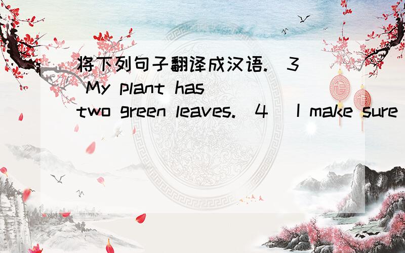 将下列句子翻译成汉语.(3) My plant has two green leaves.(4) I make sure