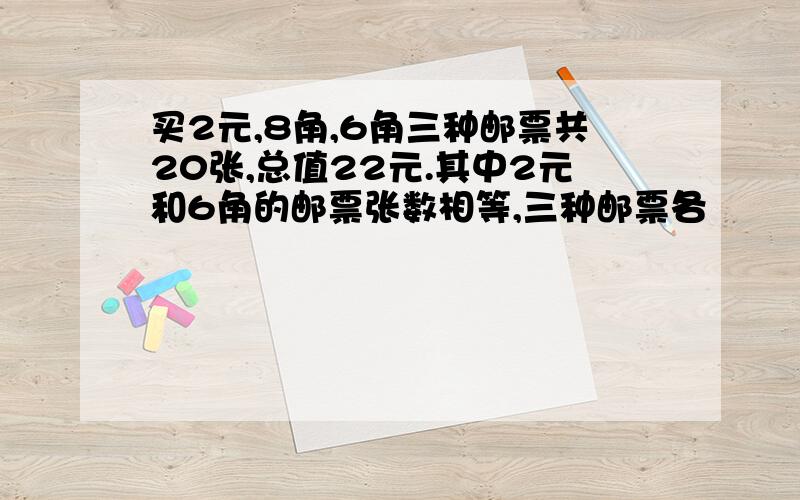 买2元,8角,6角三种邮票共20张,总值22元.其中2元和6角的邮票张数相等,三种邮票各