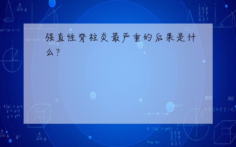 强直性脊柱炎最严重的后果是什么?