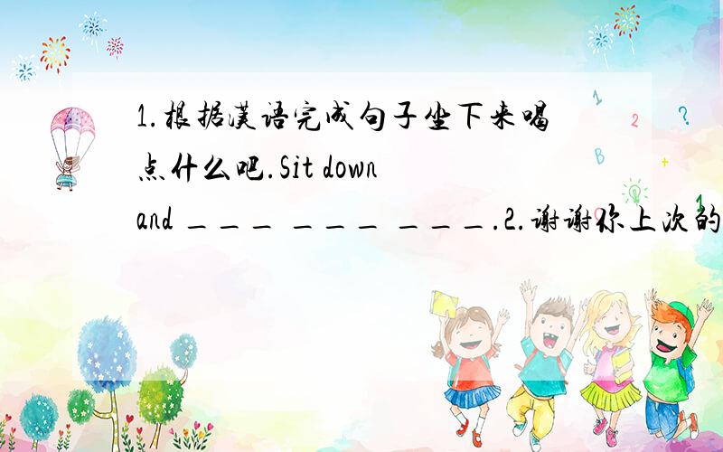 1.根据汉语完成句子坐下来喝点什么吧.Sit down and ___ ___ ___.2.谢谢你上次的来信.Thank