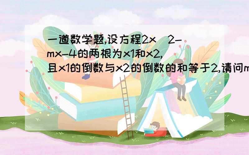 一道数学题,设方程2x^2-mx-4的两根为x1和x2,且x1的倒数与x2的倒数的和等于2,请问m的值为（ ）.