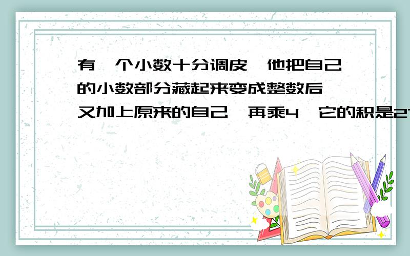 有一个小数十分调皮,他把自己的小数部分藏起来变成整数后,又加上原来的自己,再乘4,它的积是27.6,秋原来