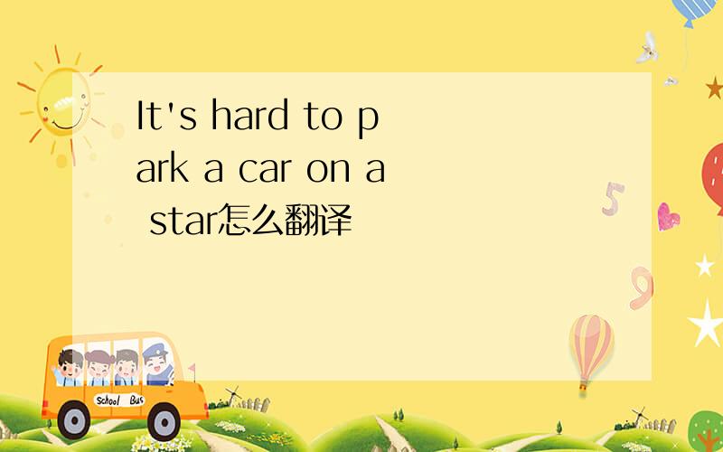 It's hard to park a car on a star怎么翻译