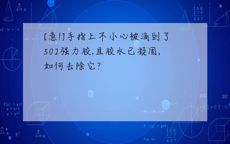 [急!]手指上不小心被滴到了502强力胶,且胶水已凝固,如何去除它?