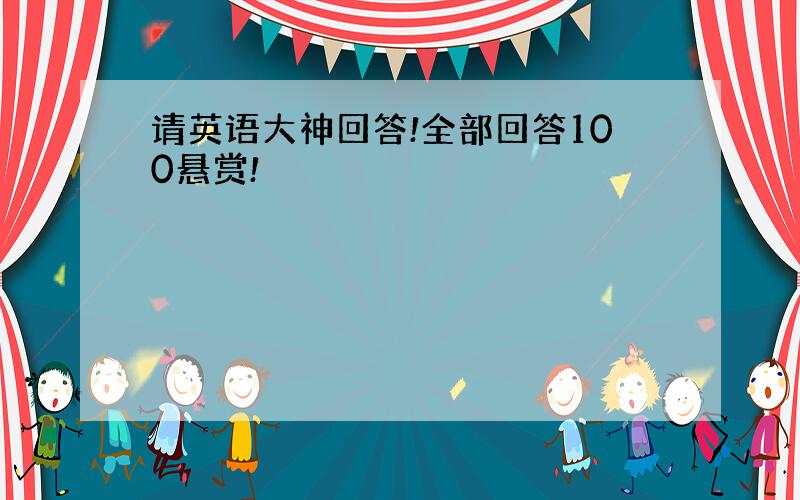 请英语大神回答!全部回答100悬赏!