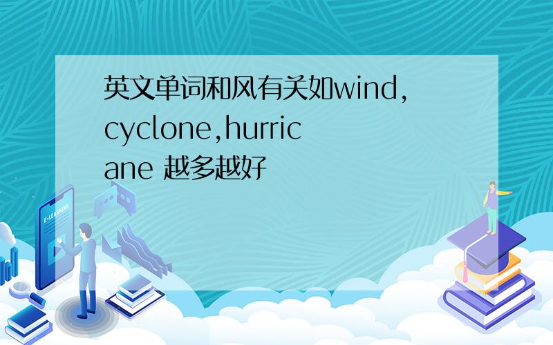 英文单词和风有关如wind,cyclone,hurricane 越多越好