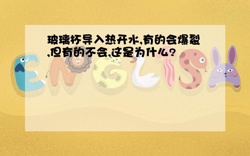 玻璃杯导入热开水,有的会爆裂,但有的不会,这是为什么?