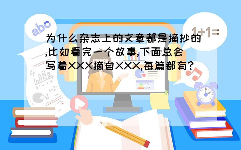 为什么杂志上的文章都是摘抄的,比如看完一个故事,下面总会写着XXX摘自XXX,每篇都有?