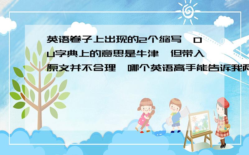 英语卷子上出现的2个缩写,OU字典上的意思是牛津,但带入原文并不合理,哪个英语高手能告诉我两个的意思.