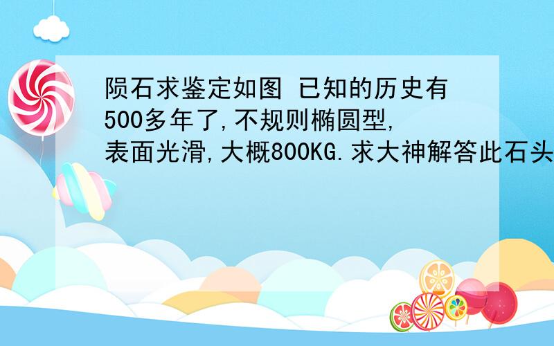 陨石求鉴定如图 已知的历史有500多年了,不规则椭圆型,表面光滑,大概800KG.求大神解答此石头来源质地神马的越详细越