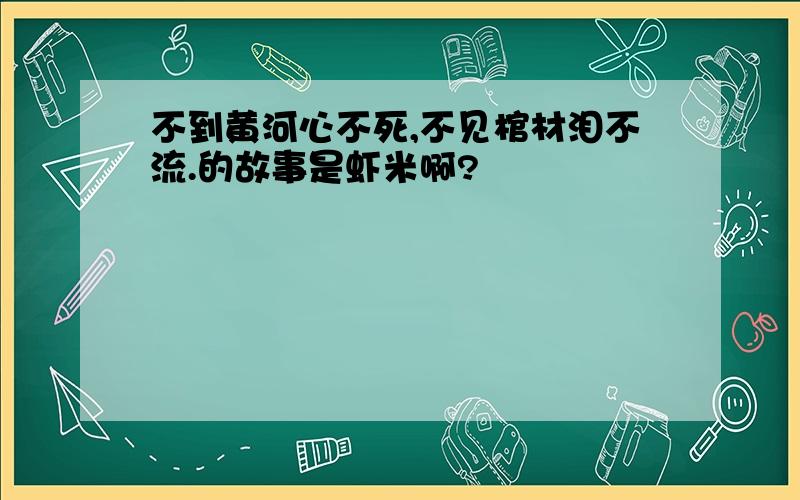 不到黄河心不死,不见棺材泪不流.的故事是虾米啊?