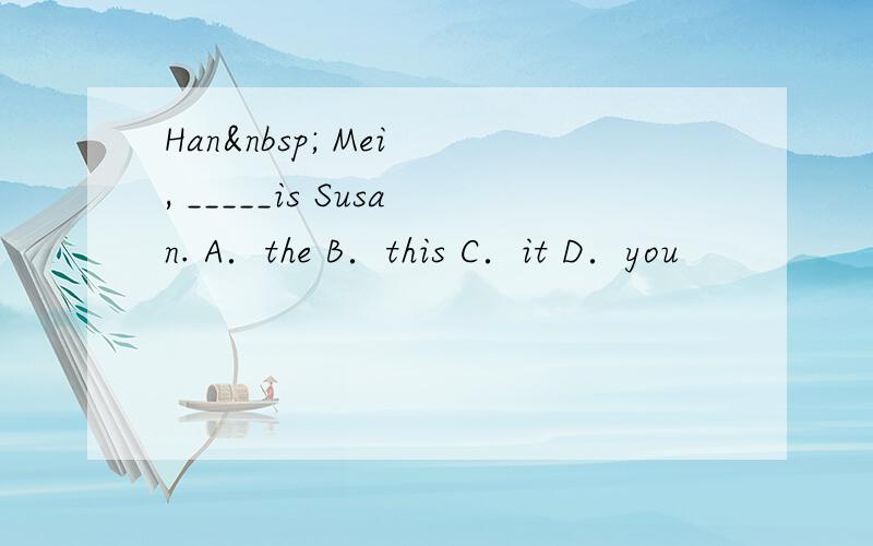 Han  Mei , _____is Susan. A．the B．this C．it D．you