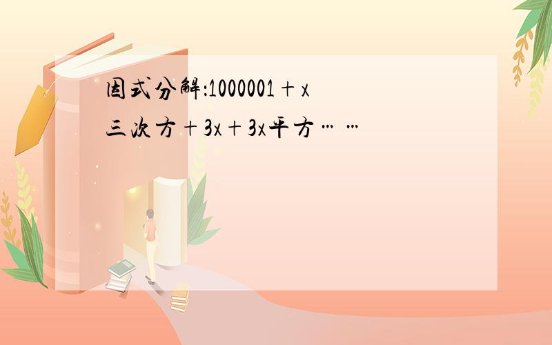 因式分解：1000001+x三次方+3x+3x平方……