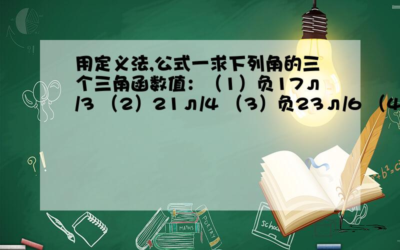 用定义法,公式一求下列角的三个三角函数值：（1）负17л/3 （2）21л/4 （3）负23л/6 （4）1500度..