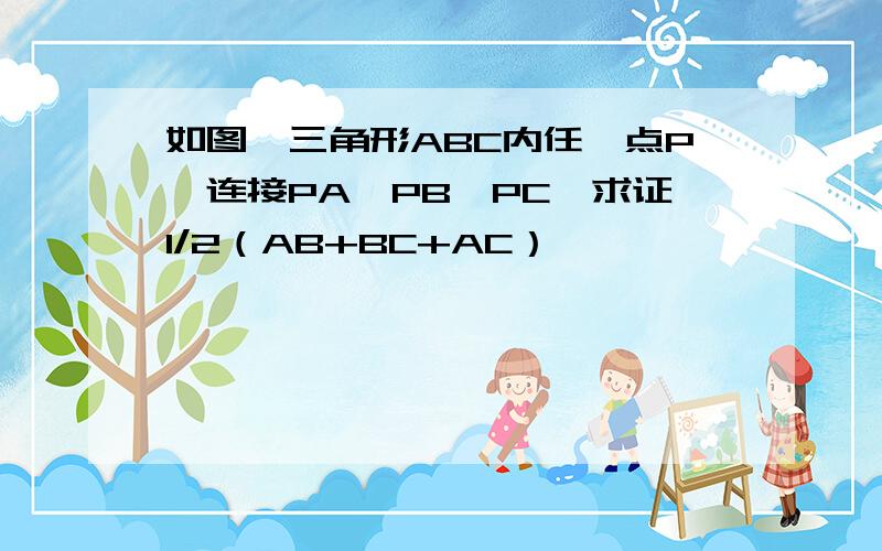 如图,三角形ABC内任一点P,连接PA、PB、PC,求证1/2（AB+BC+AC）