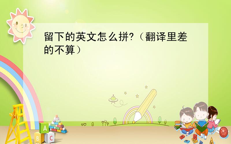 留下的英文怎么拼?（翻译里差的不算）