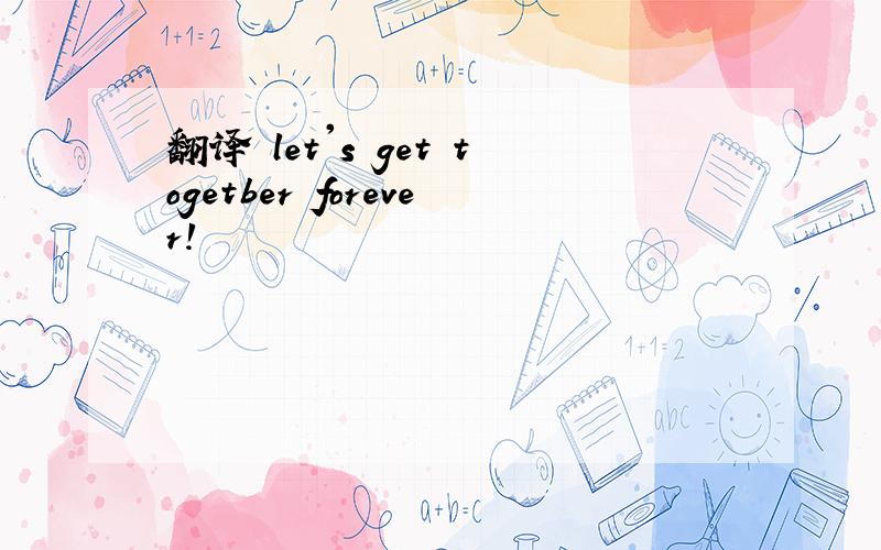 翻译 let's get togetber forever!