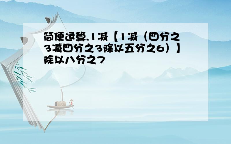 简便运算,1减【1减（四分之3减四分之3除以五分之6）】除以八分之7