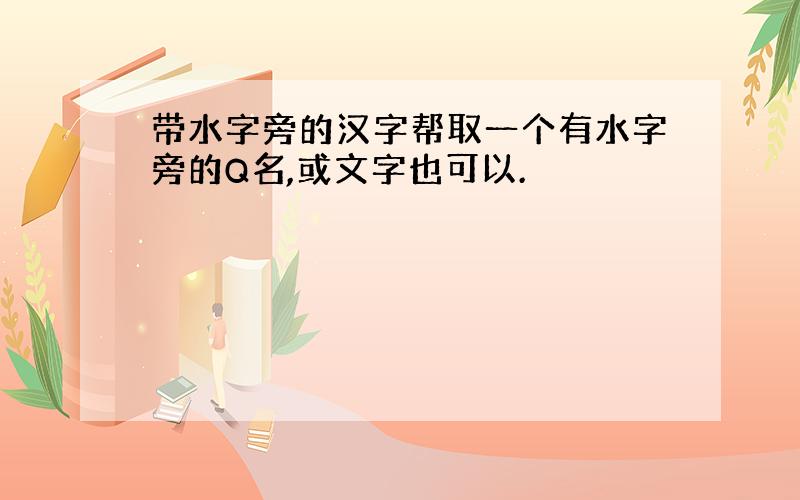 带水字旁的汉字帮取一个有水字旁的Q名,或文字也可以.