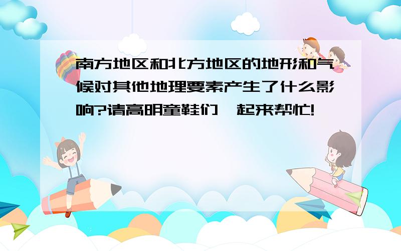 南方地区和北方地区的地形和气候对其他地理要素产生了什么影响?请高明童鞋们一起来帮忙!