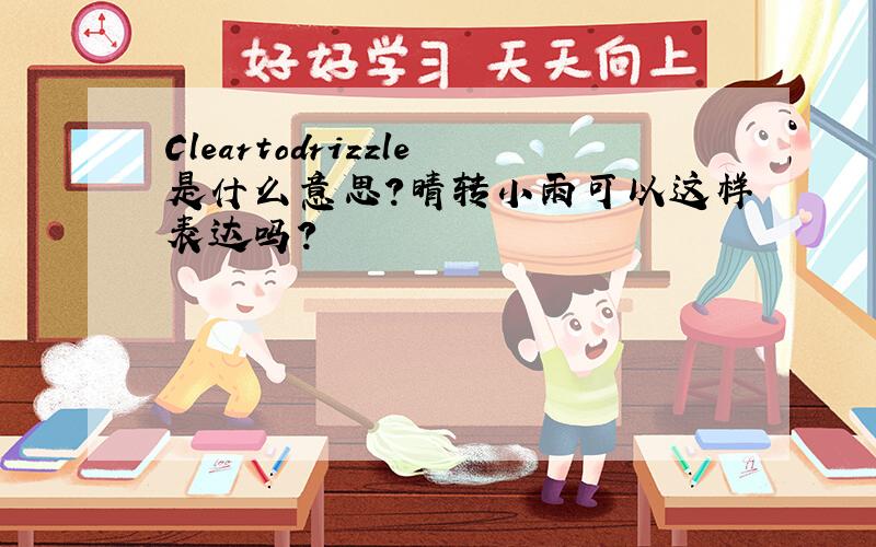 Cleartodrizzle是什么意思?晴转小雨可以这样表达吗?