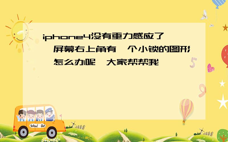 iphone4没有重力感应了,屏幕右上角有一个小锁的图形,怎么办呢,大家帮帮我