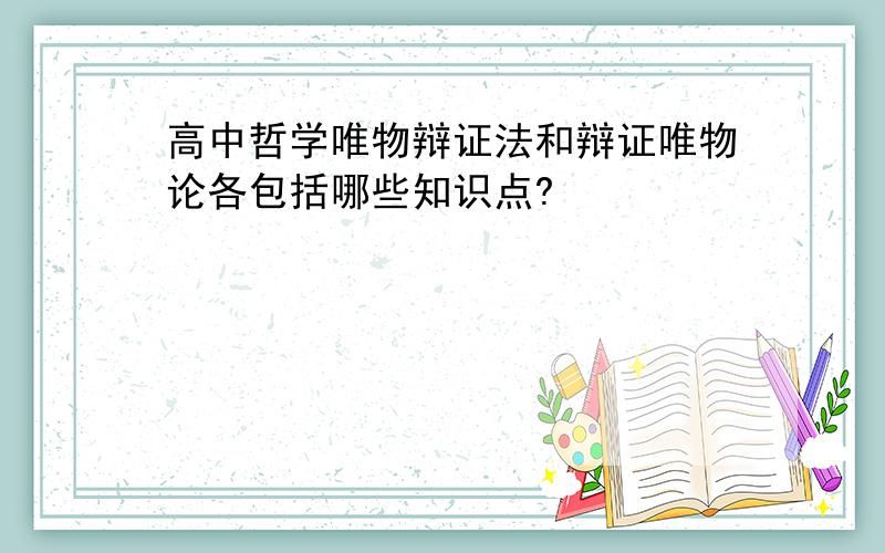 高中哲学唯物辩证法和辩证唯物论各包括哪些知识点?