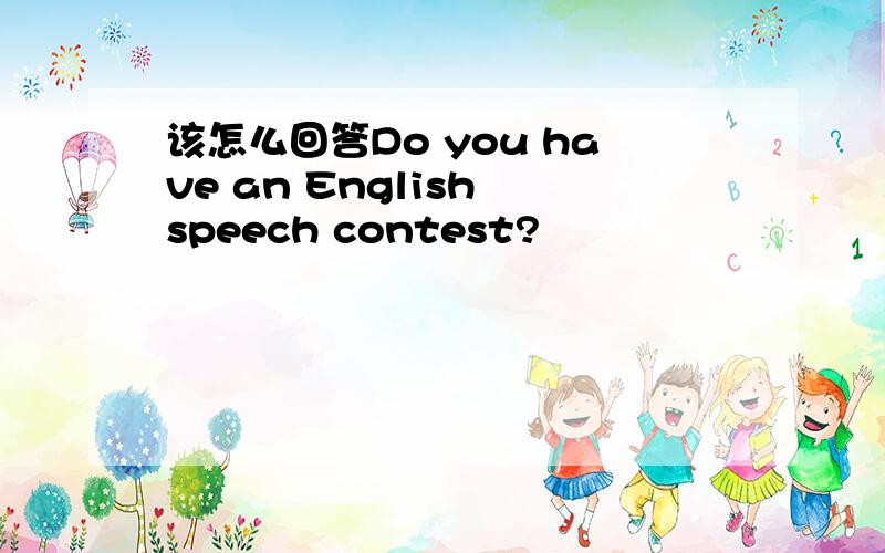 该怎么回答Do you have an English speech contest?