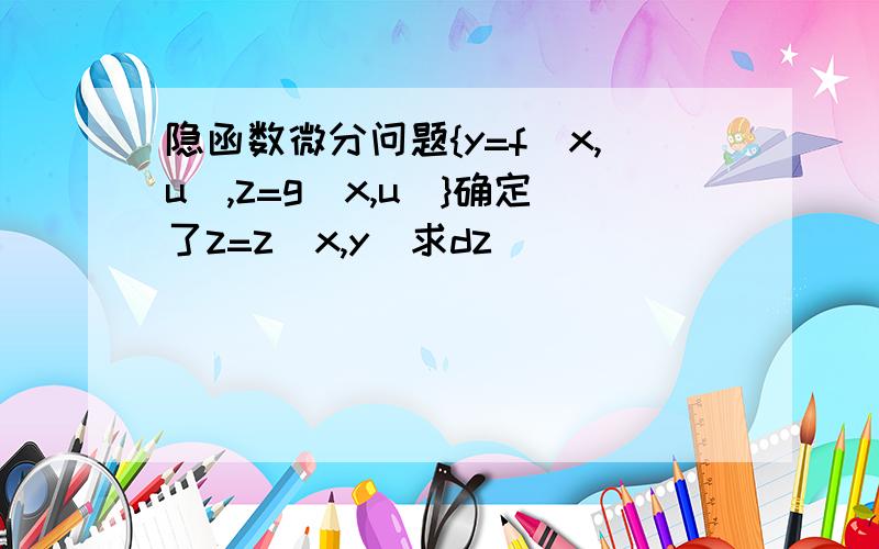 隐函数微分问题{y=f(x,u),z=g(x,u)}确定了z=z(x,y)求dz