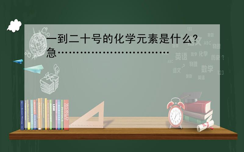 一到二十号的化学元素是什么?急…………………………