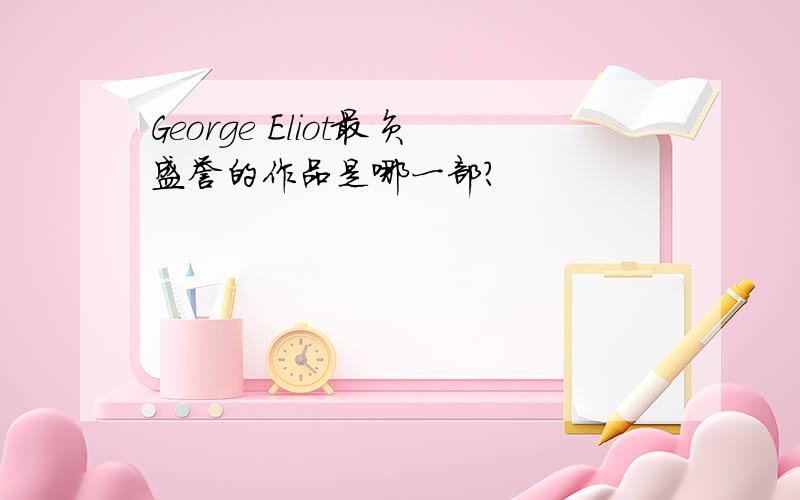 George Eliot最负盛誉的作品是哪一部?