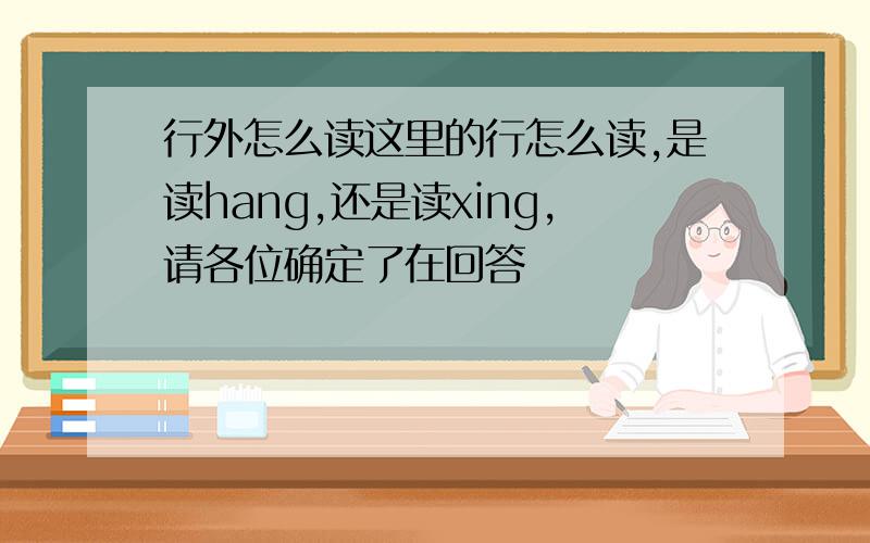 行外怎么读这里的行怎么读,是读hang,还是读xing,请各位确定了在回答