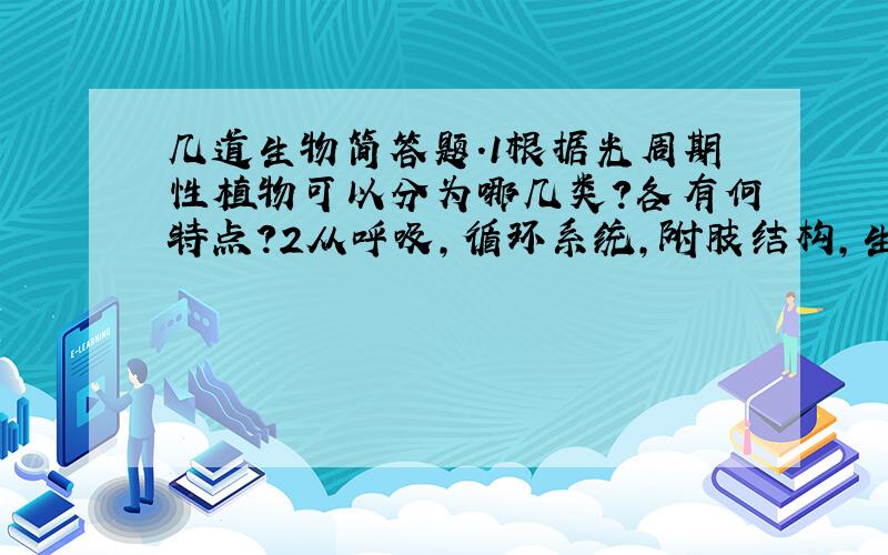 几道生物简答题.1根据光周期性植物可以分为哪几类?各有何特点?2从呼吸,循环系统,附肢结构,生殖方式,...