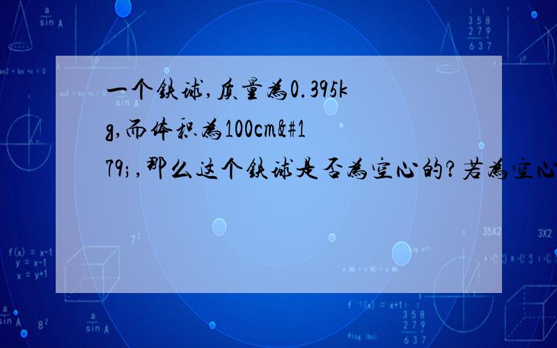 一个铁球,质量为0.395kg,而体积为100cm³,那么这个铁球是否为空心的?若为空心的其空心部分注满水,则