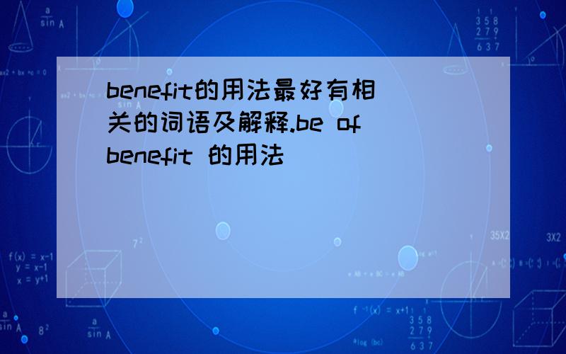 benefit的用法最好有相关的词语及解释.be of benefit 的用法