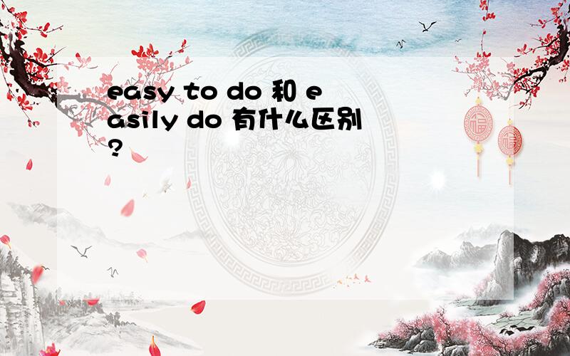 easy to do 和 easily do 有什么区别?