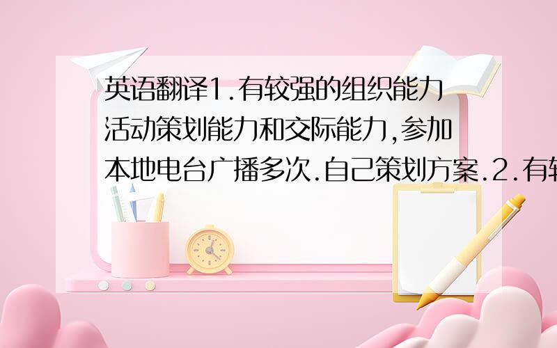 英语翻译1.有较强的组织能力活动策划能力和交际能力,参加本地电台广播多次.自己策划方案.2.有较强的语言表达能力,如：曾