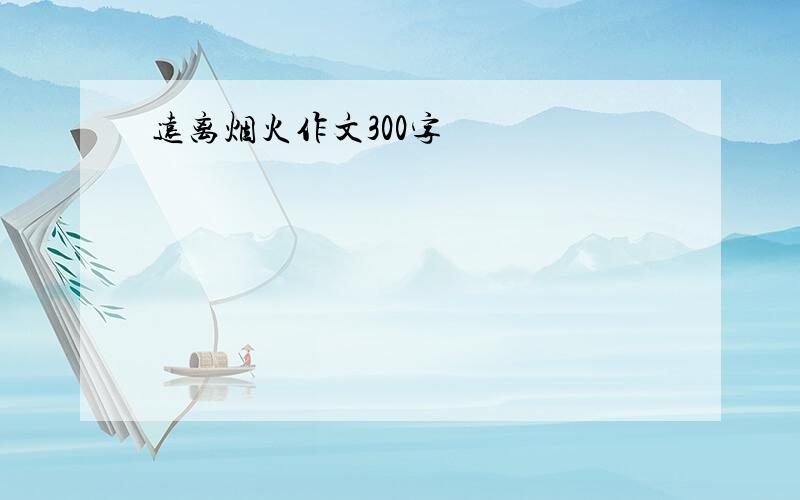 远离烟火作文300字