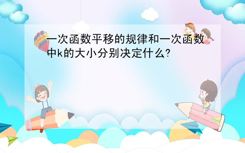 一次函数平移的规律和一次函数中k的大小分别决定什么?