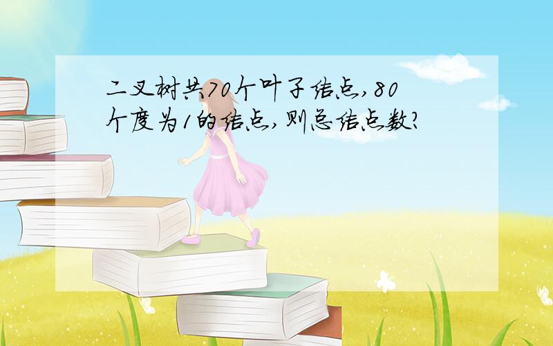 二叉树共70个叶子结点,80个度为1的结点,则总结点数?