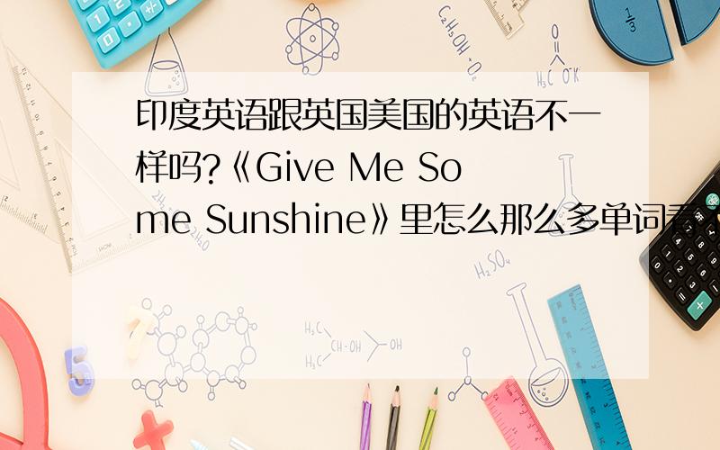 印度英语跟英国美国的英语不一样吗?《Give Me Some Sunshine》里怎么那么多单词看不懂?