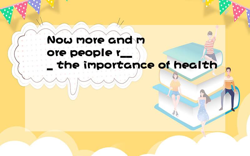 Now more and more people r___ the importance of health